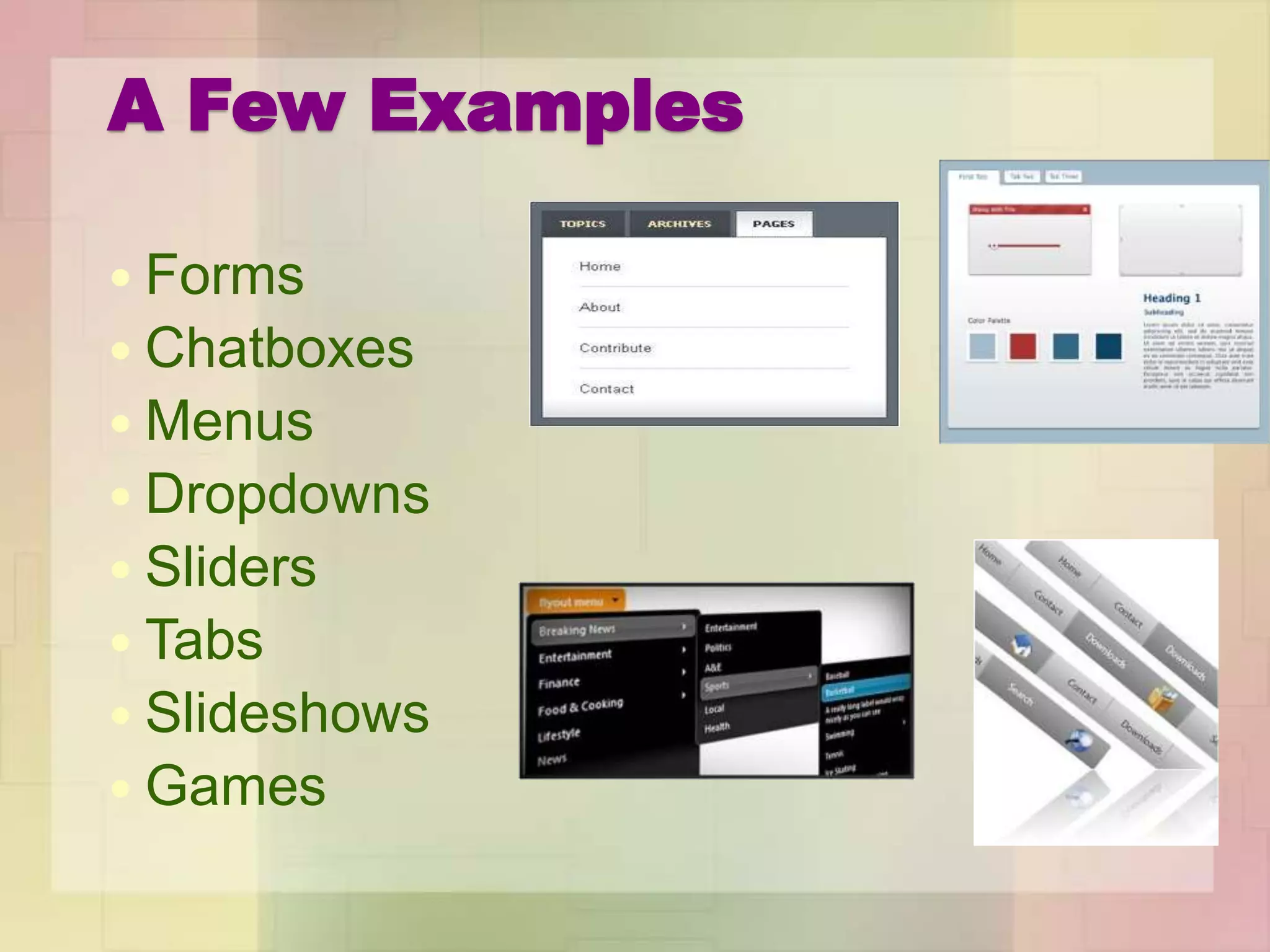 A Few Examples
 Forms
 Chatboxes
 Menus
 Dropdowns
 Sliders
 Tabs
 Slideshows
 Games
 