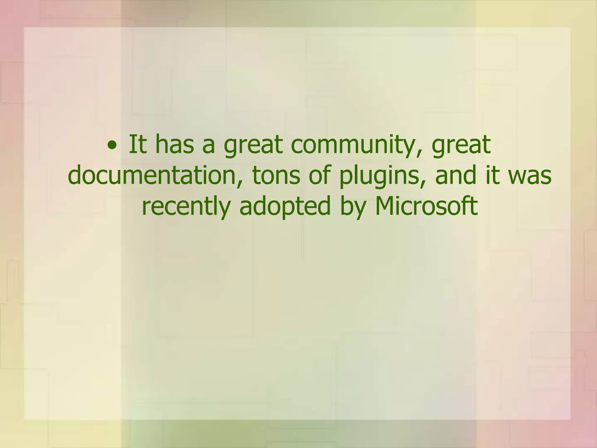 • It has a great community, great
documentation, tons of plugins, and it was
recently adopted by Microsoft
 