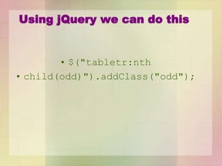 Using jQuery we can do this
• $("tabletr:nth
• child(odd)").addClass("odd");
 