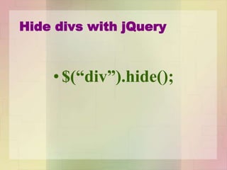 Hide divs with jQuery
• $(“div”).hide();
 