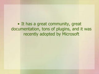 • It has a great community, great
documentation, tons of plugins, and it was
recently adopted by Microsoft
 