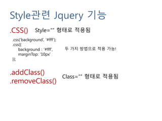 Style관련 Jquery 기능
.CSS()
.addClass()
.removeClass()
Style=“” 형태로 적용됨
.css(‘background’, ‘#fff’);
.css({
background : ‘#fff’,
marginTop: ’10px’
});
Class=“” 형태로 적용됨
두 가지 방법으로 적용 가능!
 
