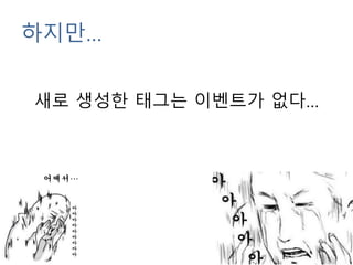 하지만…
새로 생성한 태그는 이벤트가 없다…
어째서…
 
