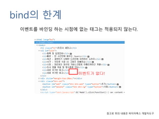bind의 한계
이벤트를 바인딩 하는 시점에 없는 태그는 적용되지 않는다.
참고로 위의 내용은 파이어폭스 개발자도구
 