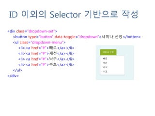 ID 이외의 Selector 기반으로 작성
<div class="dropdown-set">
<button type="button" data-toggle="dropdown">세미나 신청</button>
<ul class="dropdown-menu">
<li><a href="#">빼로</a></li>
<li><a href="#">재선</a></li>
<li><a href="#">낙구</a></li>
<li><a href="#">수호</a></li>
</ul>
</div>
 