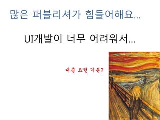 많은 퍼블리셔가 힘들어해요…
UI개발이 너무 어려워서…
대충 요런 기분?
 