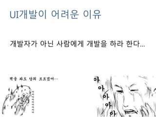 UI개발이 어려운 이유
개발자가 아닌 사람에게 개발을 하라 한다…
책을 봐도 당최 모르겠어…
 