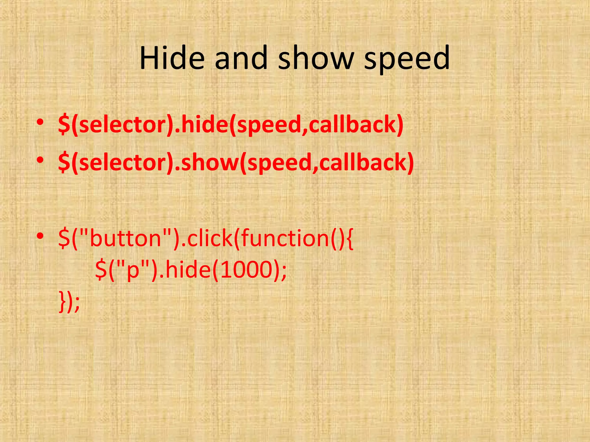 Hide and show speed
• $(selector).hide(speed,callback)
• $(selector).show(speed,callback)
• $("button").click(function(){
$("p").hide(1000);
});
 