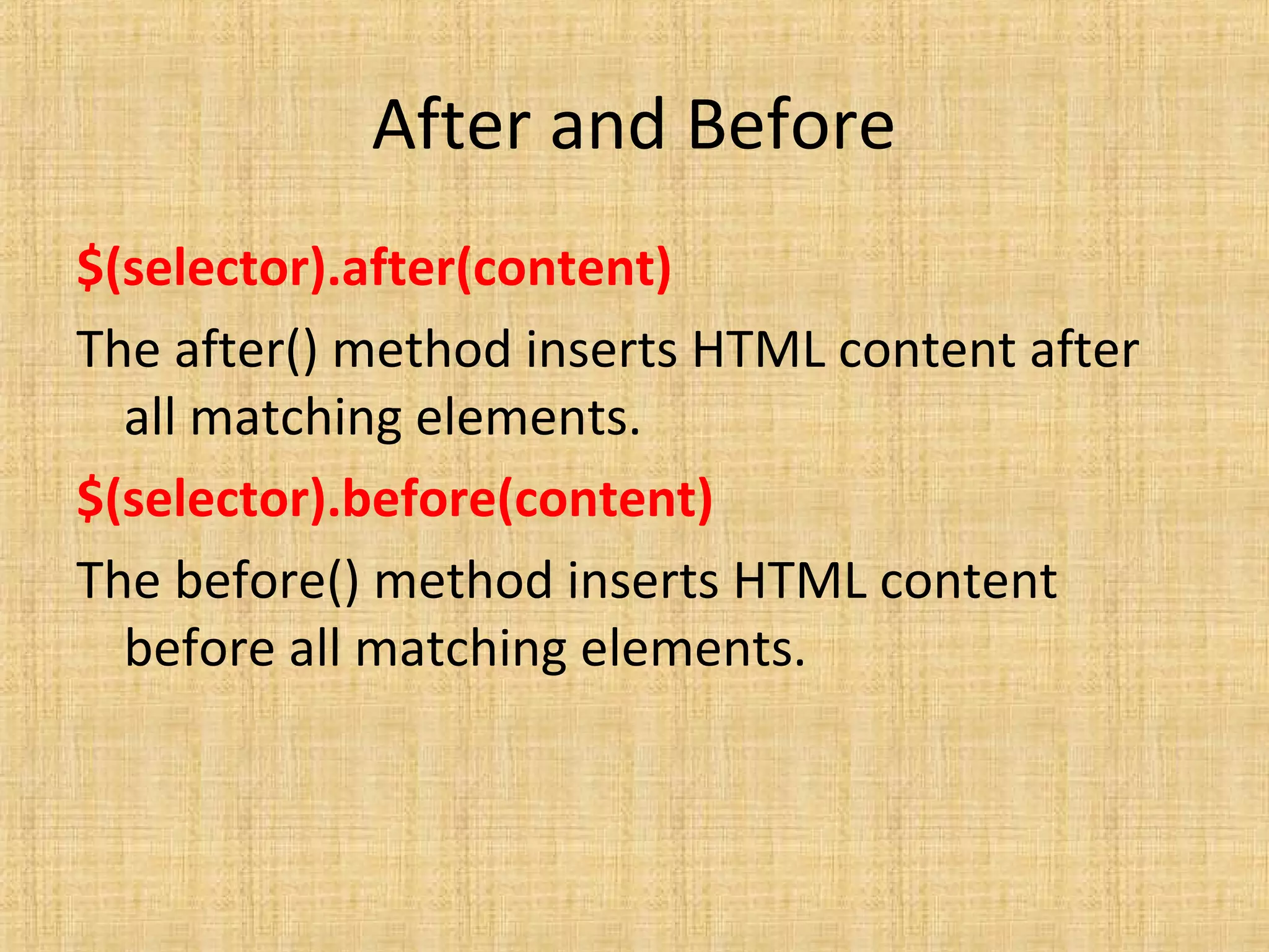 After and Before
$(selector).after(content)
The after() method inserts HTML content after
all matching elements.
$(selector).before(content)
The before() method inserts HTML content
before all matching elements.
 