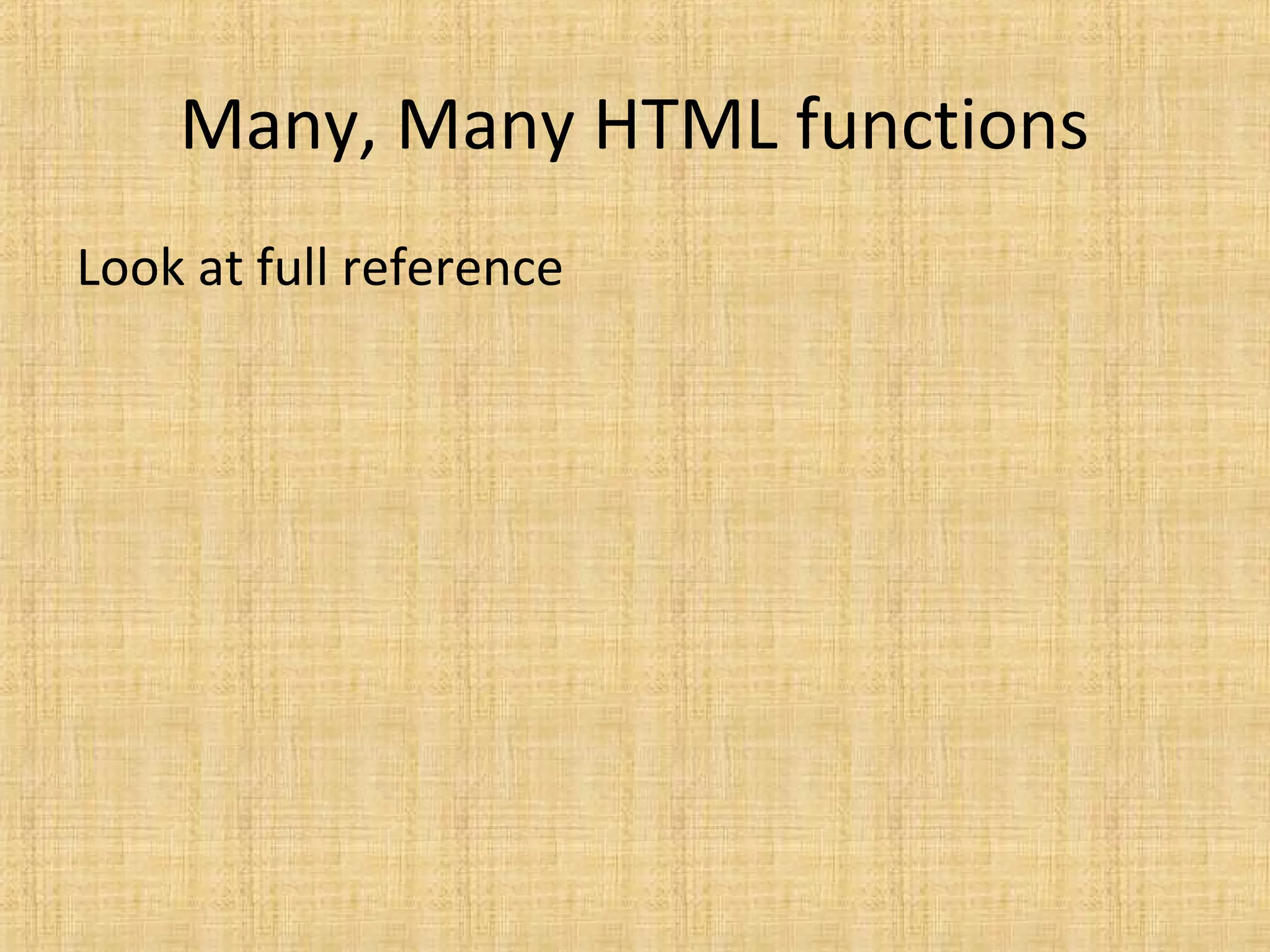 Many, Many HTML functions
Look at full reference
 