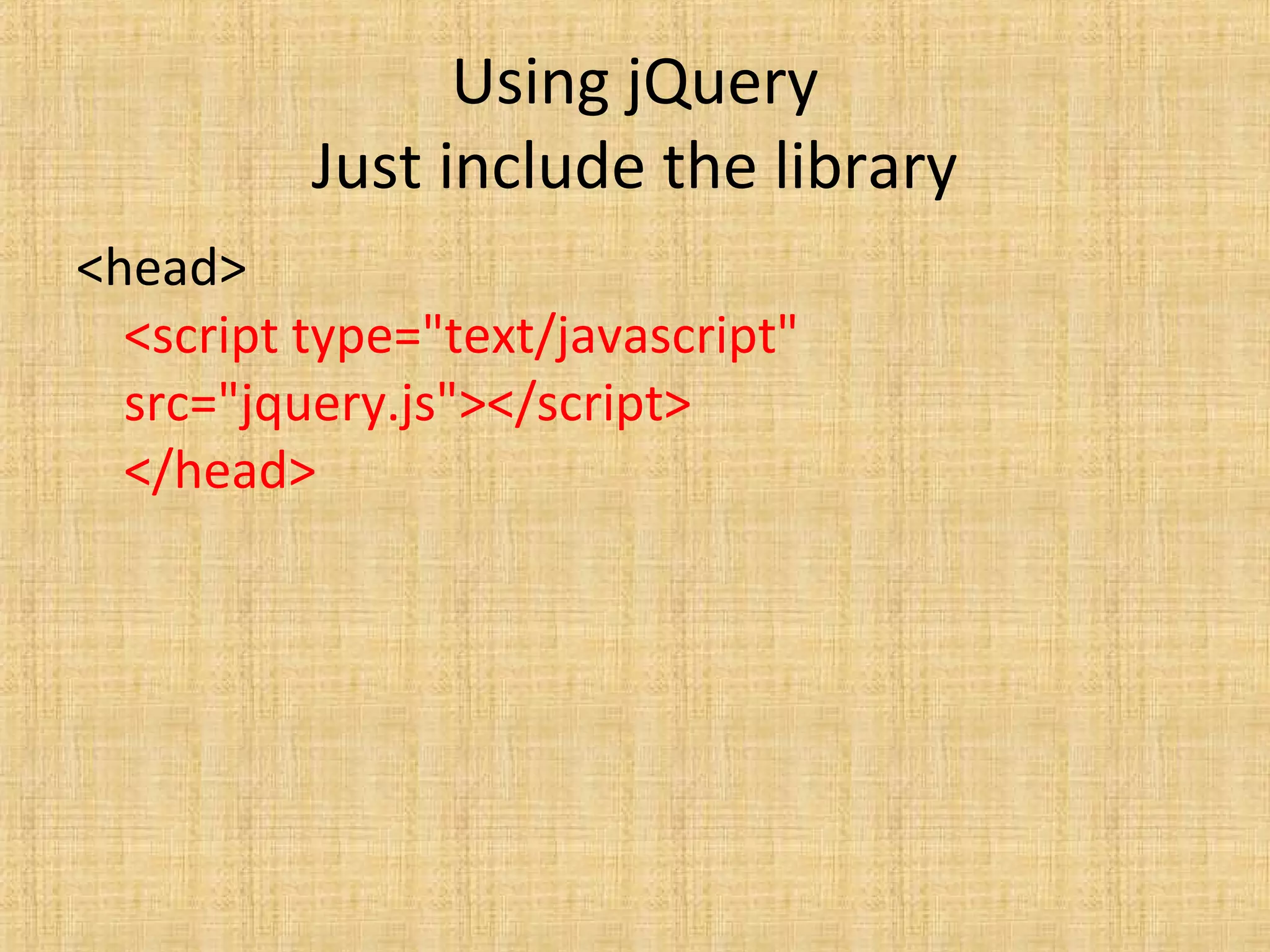 Using jQuery
Just include the library
<head>
<script type="text/javascript"
src="jquery.js"></script>
</head>
 