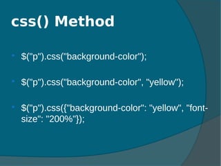  $("p").css("background-color");
 $("p").css("background-color", "yellow");
 $("p").css({"background-color": "yellow", "font-
size": "200%"});
css() Method
 