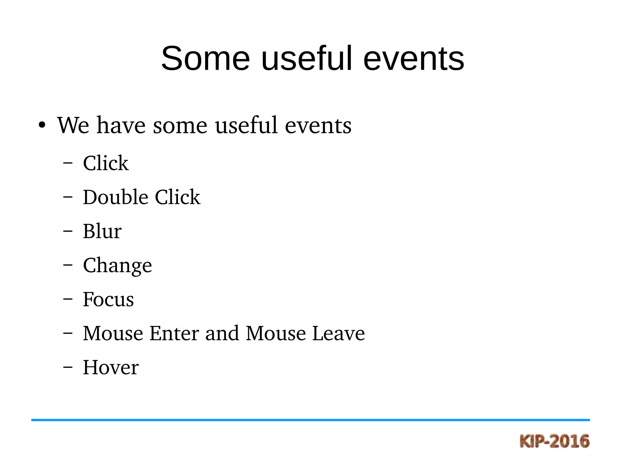 Some useful events
●
We have some useful events
– Click
– Double Click
– Blur
– Change
– Focus
– Mouse Enter and Mouse Leave
– Hover
 