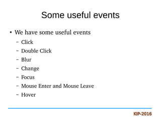 Some useful events
●
We have some useful events
– Click
– Double Click
– Blur
– Change
– Focus
– Mouse Enter and Mouse Leave
– Hover
 