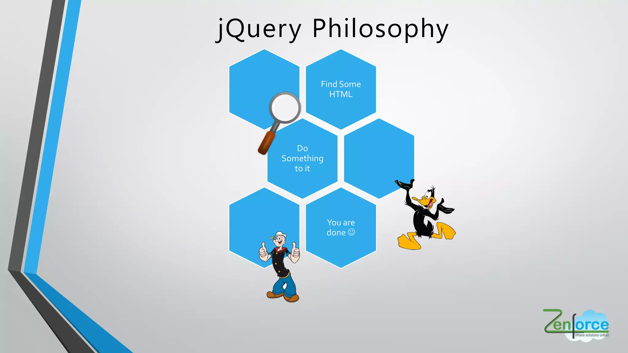 jQuery Philosophy
Find Some
HTML
Do
Something
to it
You are
done 
 