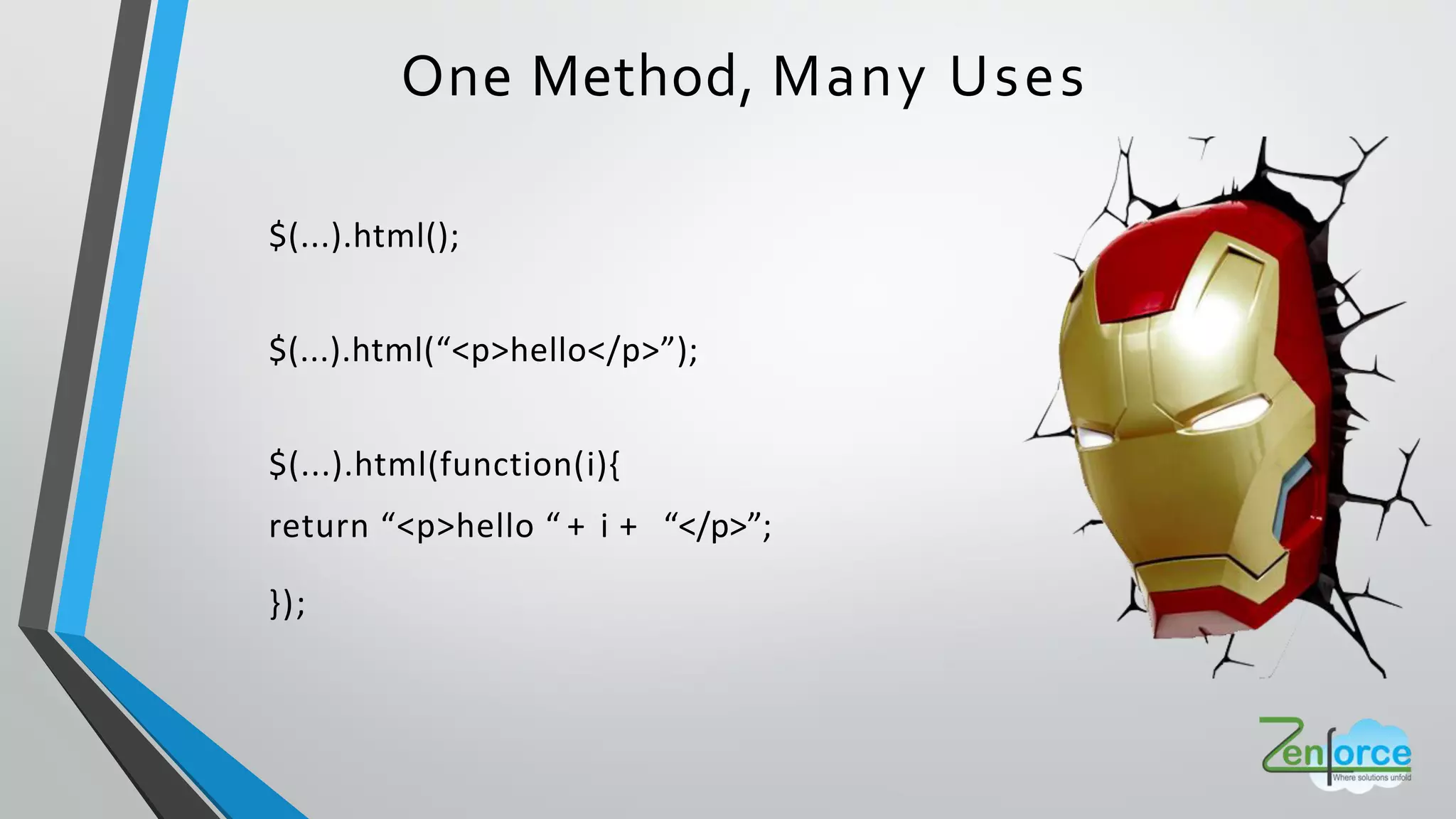 One Method, Many Uses
$(...).html();
$ ... .html <p>hello</p> ;
$(...).html(function(i){
return <p>hello + i + </p> ;
});
 