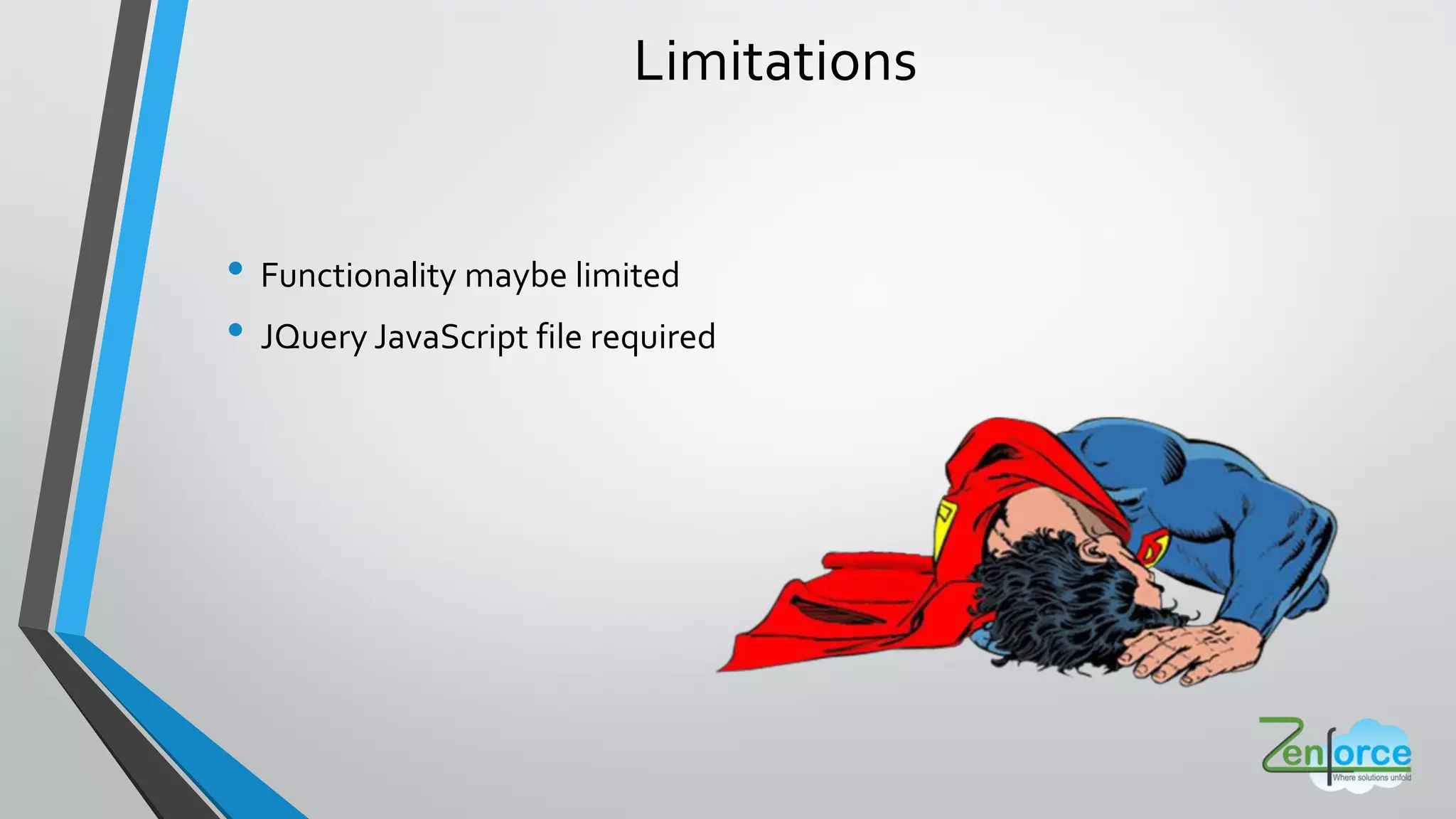Limitations
• Functionality maybe limited
• JQuery JavaScript file required
 