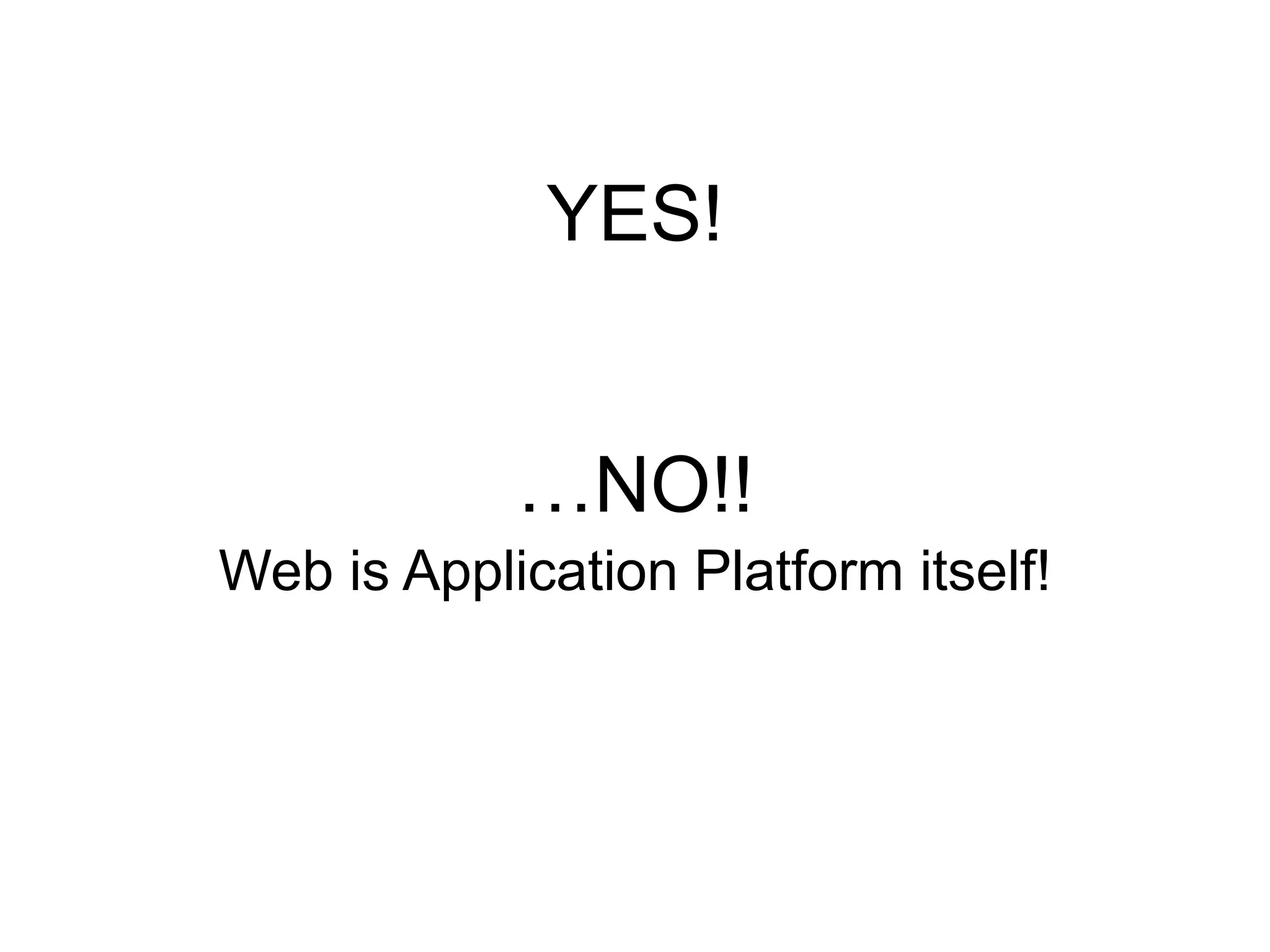 YES!
…NO!!
Web is Application Platform itself!
 