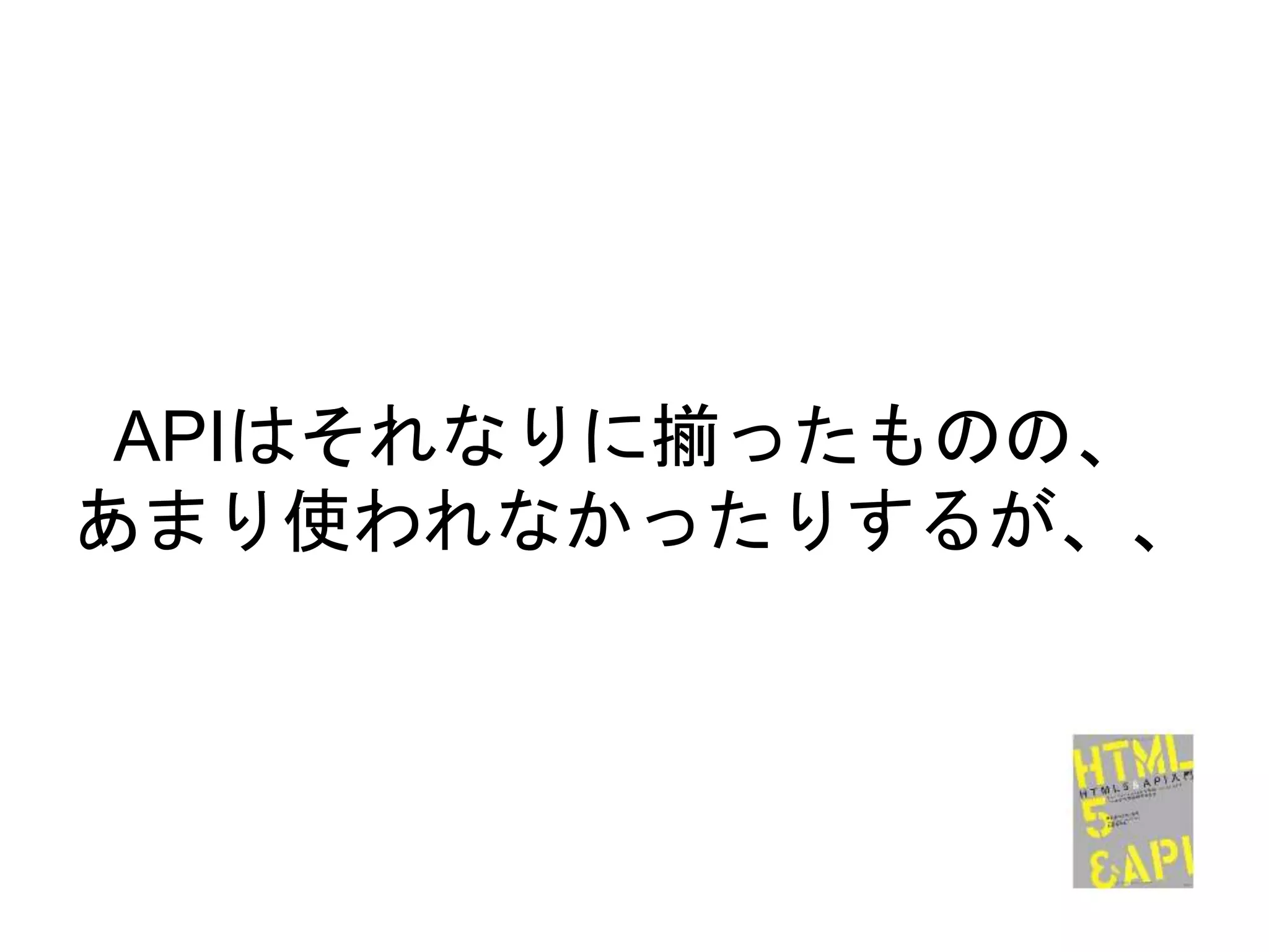 APIはそれなりに揃ったものの、
あまり使われなかったりするが、、
 