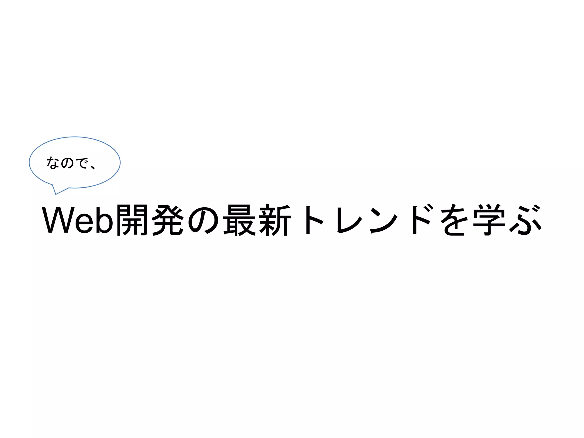 Web開発の最新トレンドを学ぶ
なので、
 