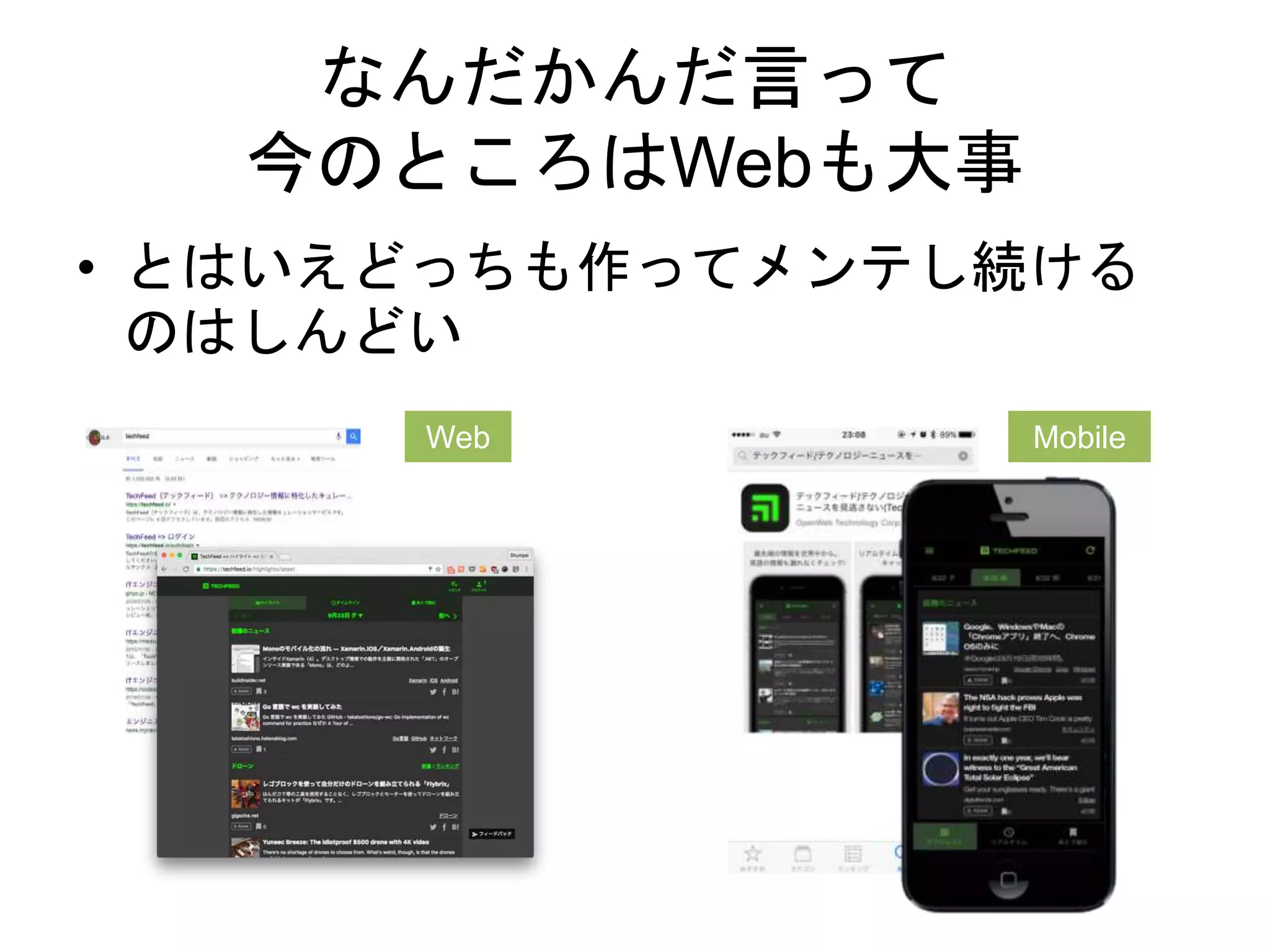 なんだかんだ言って
今のところはWebも大事
• とはいえどっちも作ってメンテし続ける
のはしんどい
Web Mobile
 