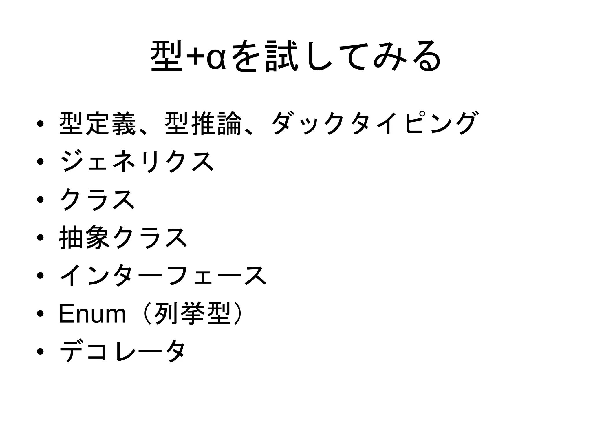 型+αを試してみる
• 型定義、型推論、ダックタイピング
• ジェネリクス
• クラス
• 抽象クラス
• インターフェース
• Enum（列挙型）
• デコレータ
 