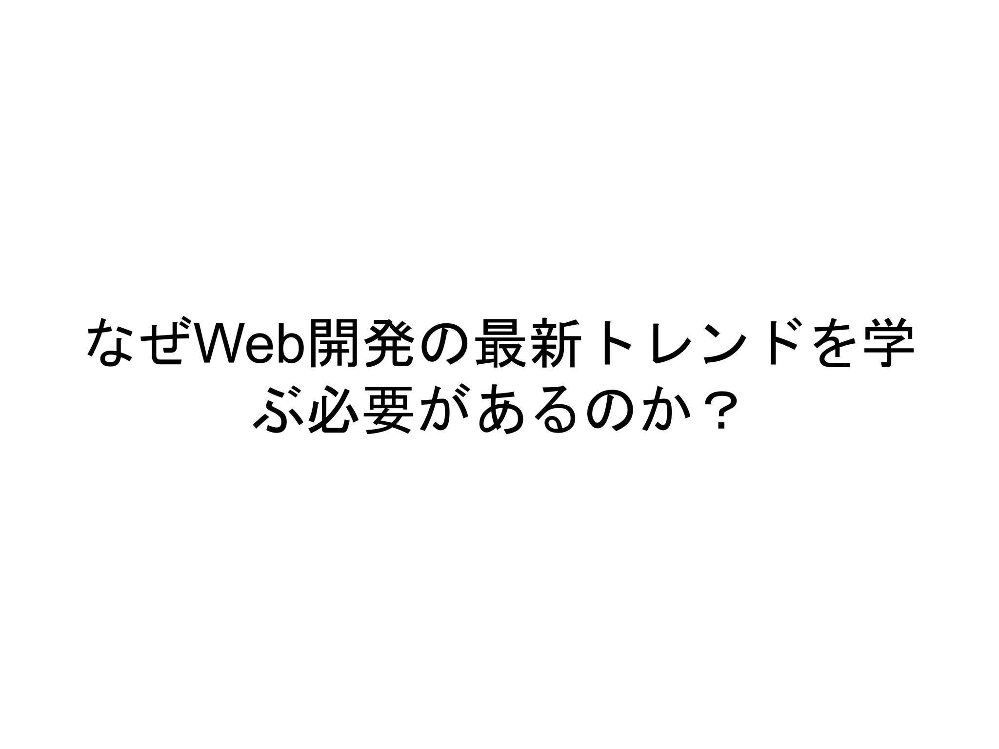 なぜWeb開発の最新トレンドを学
ぶ必要があるのか？
 