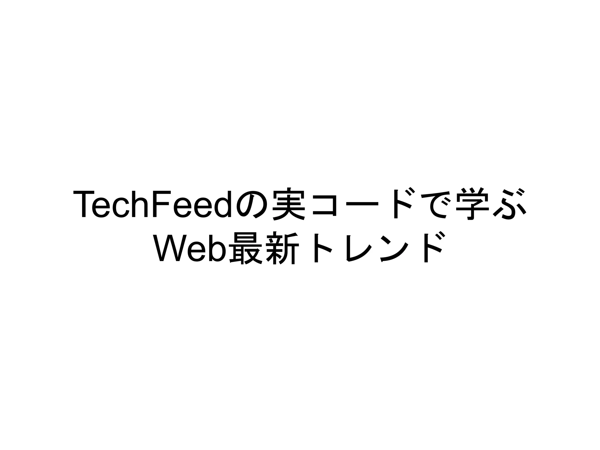 TechFeedの実コードで学ぶ
Web最新トレンド
 
