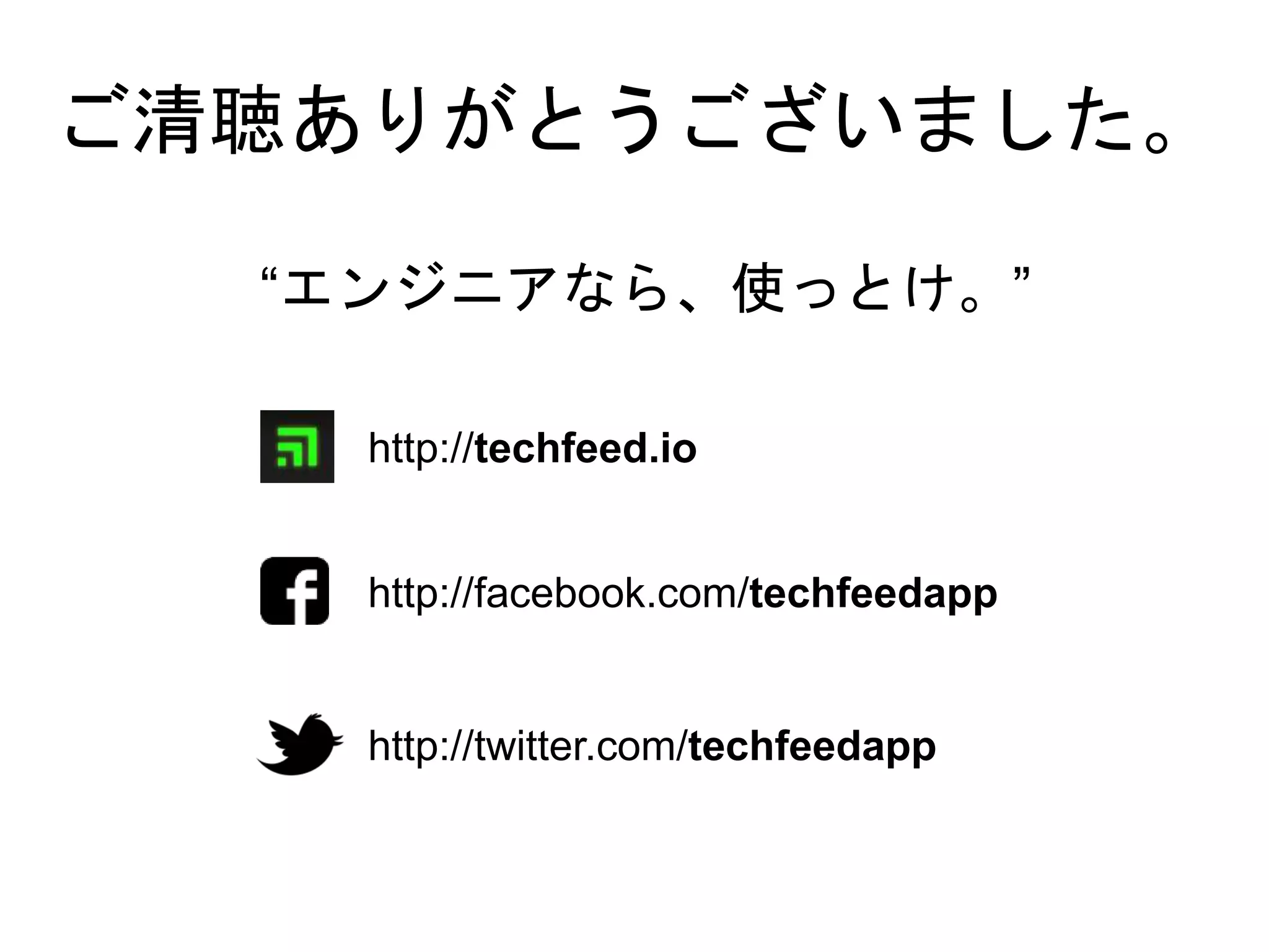 ご清聴ありがとうございました。
http://techfeed.io
http://facebook.com/techfeedapp
http://twitter.com/techfeedapp
“エンジニアなら、使っとけ。”
 