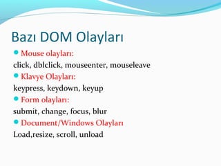 Bazı DOM Olayları
Mouse olayları:
click, dblclick, mouseenter, mouseleave
Klavye Olayları:
keypress, keydown, keyup
Form olayları:
submit, change, focus, blur
Document/Windows Olayları
Load,resize, scroll, unload
 