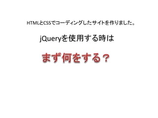 jQueryを使用する時は
HTMLとCSSでコーディングしたサイトを作りました。
 