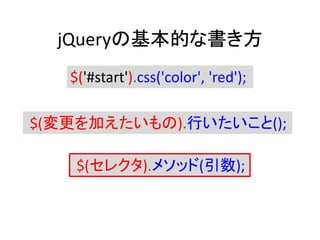 jQueryの基本的な書き方
$(変更を加えたいもの).行いたいこと();
$(セレクタ).メソッド(引数);
$('#start').css('color', 'red');
 