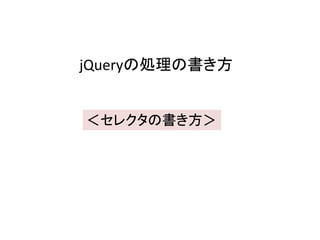 jQueryの処理の書き方
＜セレクタの書き方＞
 