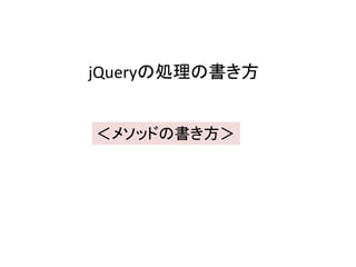 jQueryの処理の書き方
＜メソッドの書き方＞
 