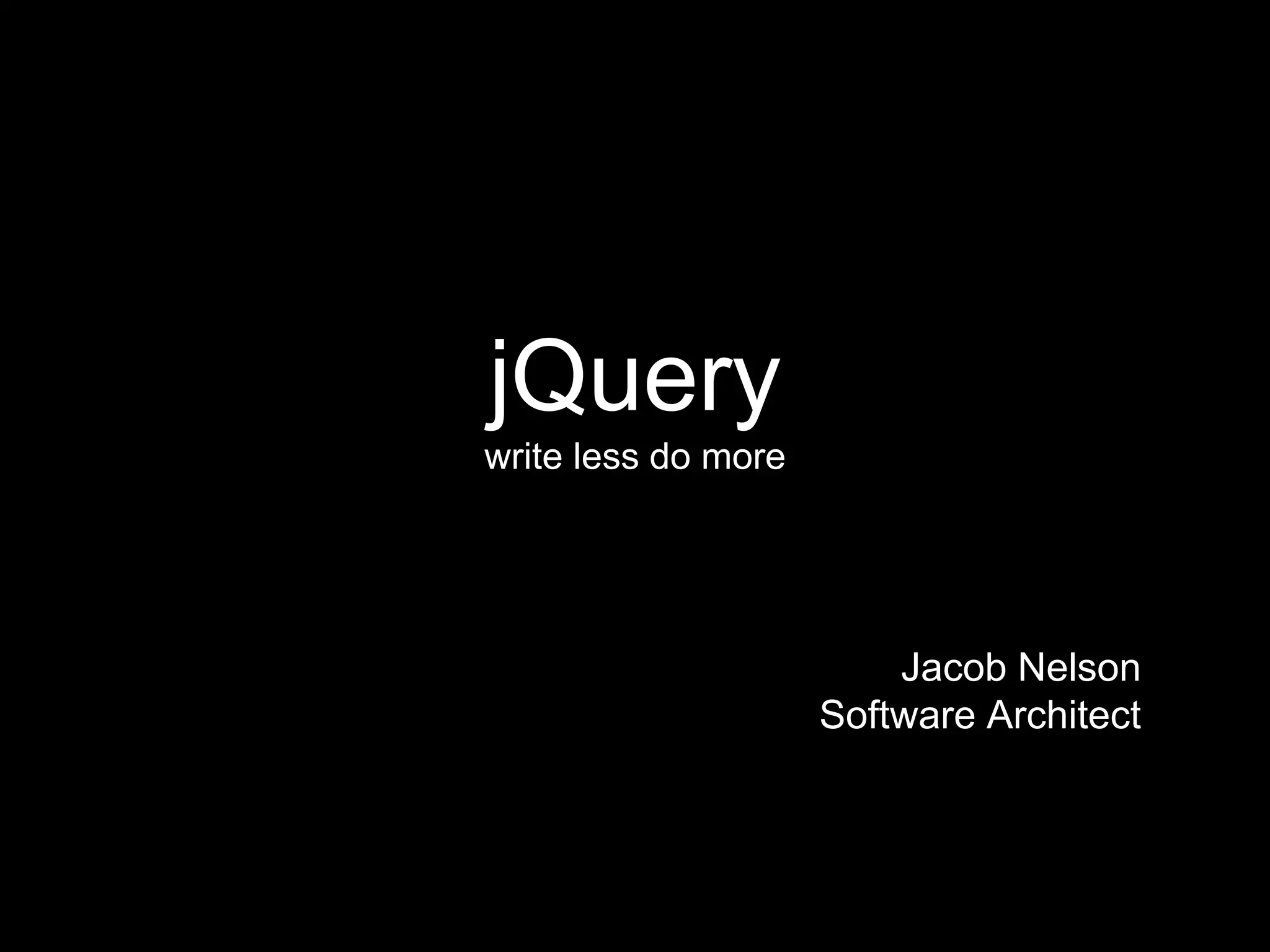 jQuery
write less do more
Jacob Nelson
Software Architect
 