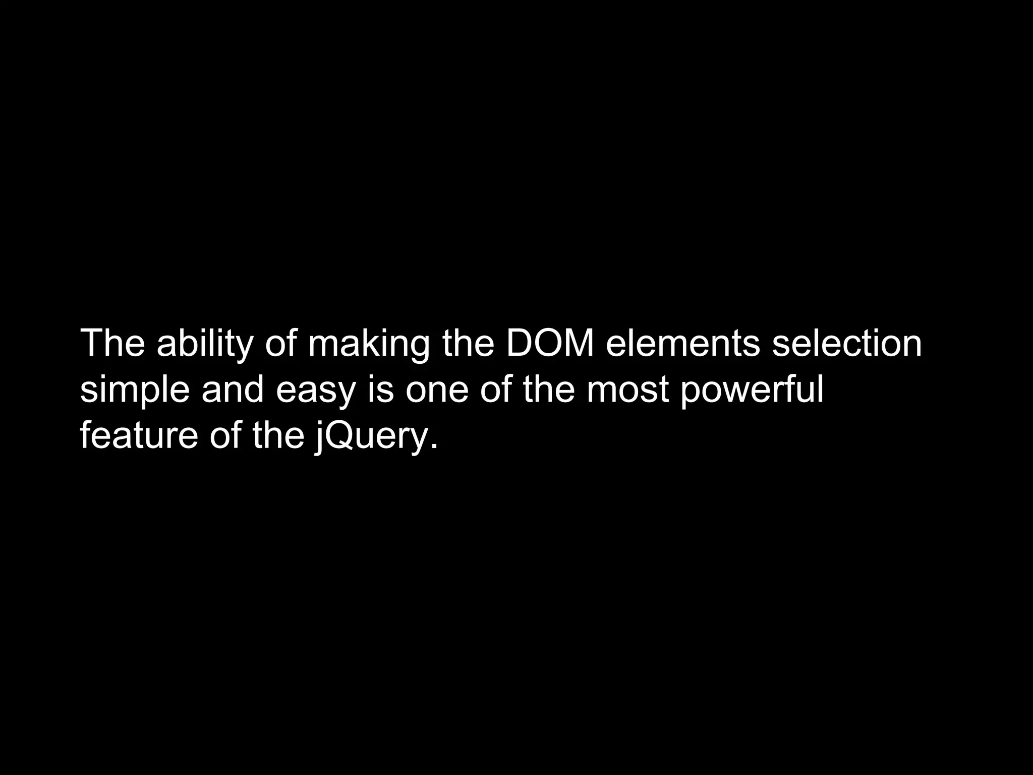 The ability of making the DOM elements selection
simple and easy is one of the most powerful
feature of the jQuery.
 