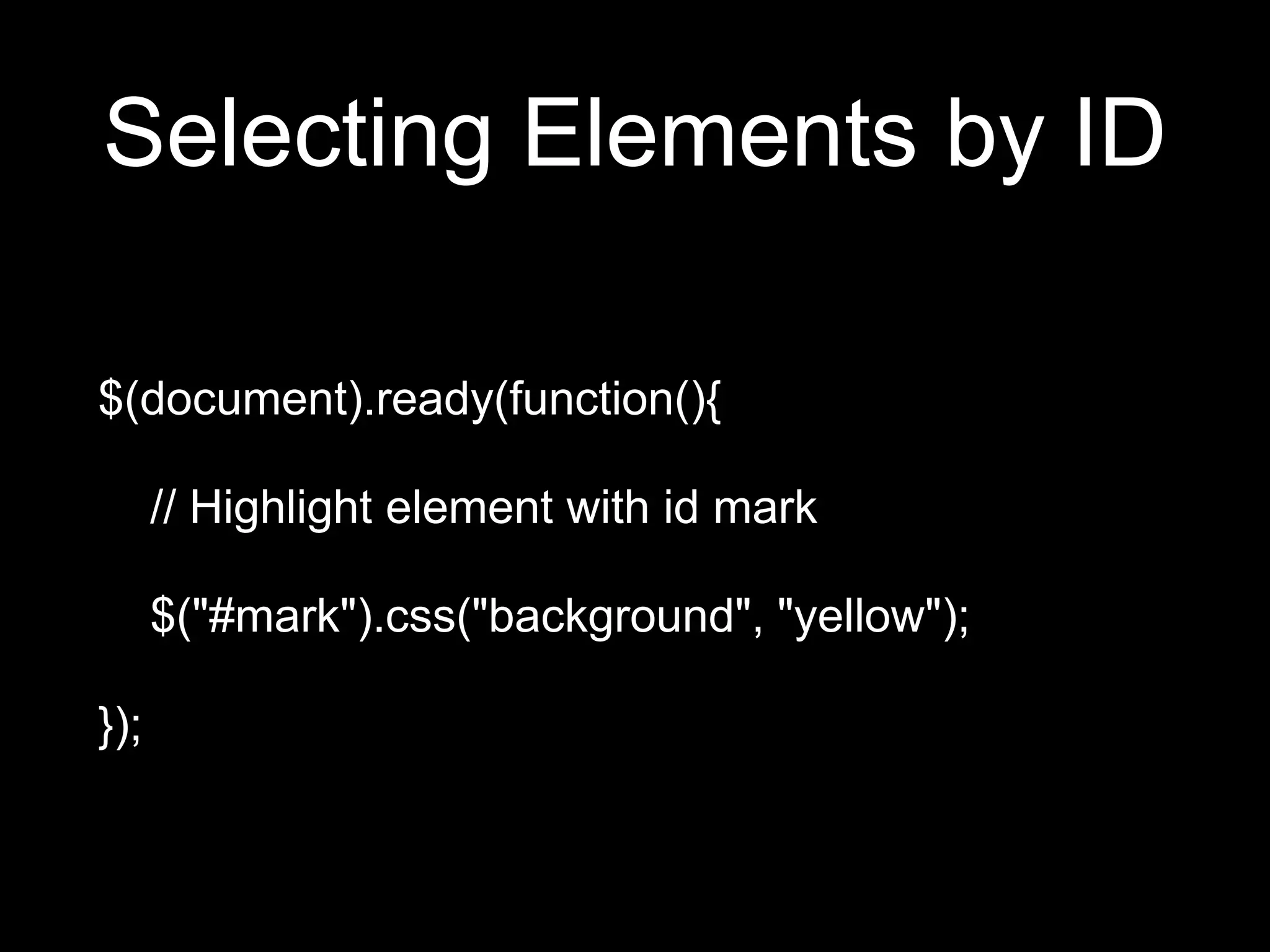 Selecting Elements by ID
$(document).ready(function(){
// Highlight element with id mark
$("#mark").css("background", "yellow");
});
 