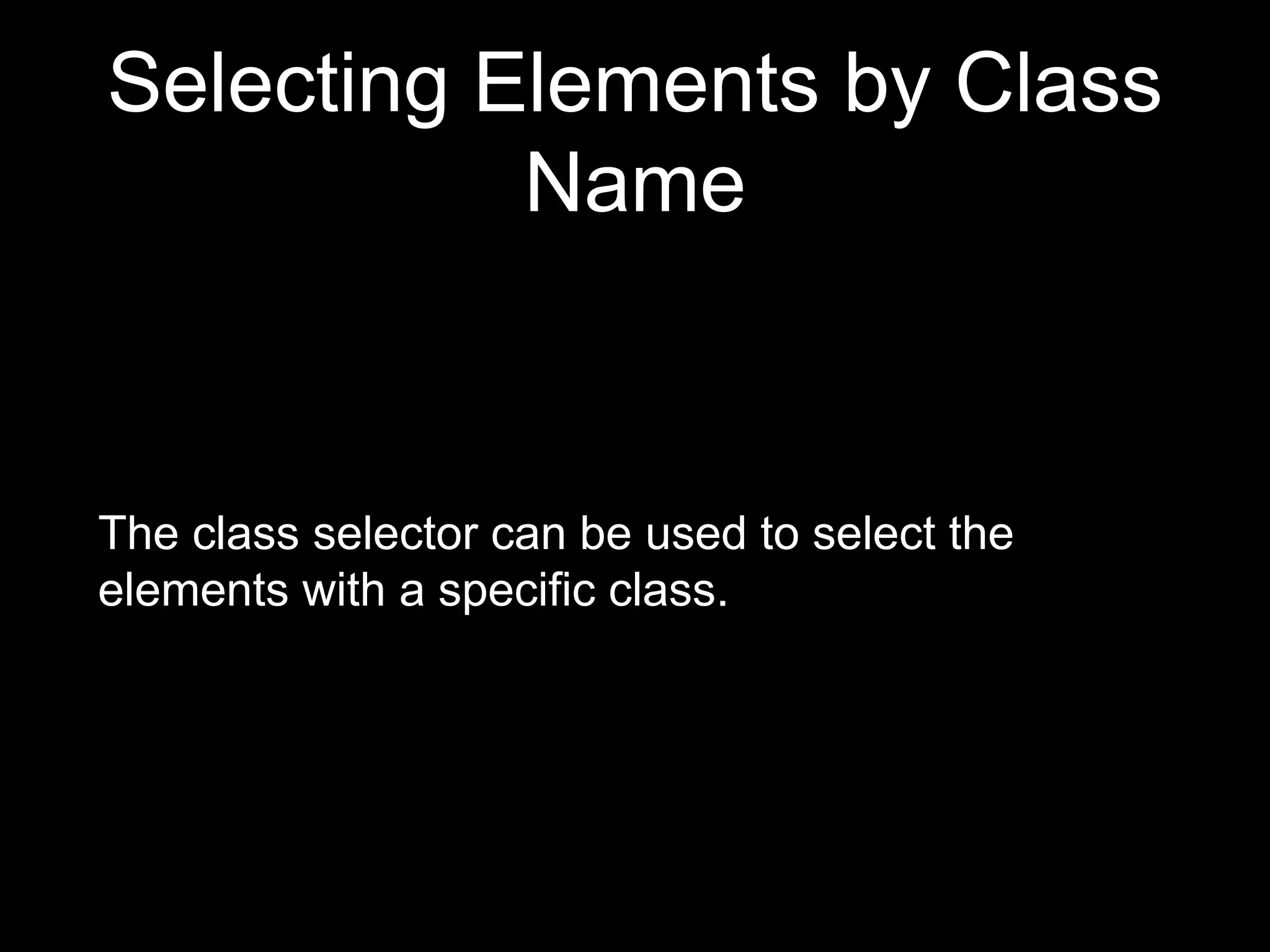 Selecting Elements by Class
Name
The class selector can be used to select the
elements with a specific class.
 