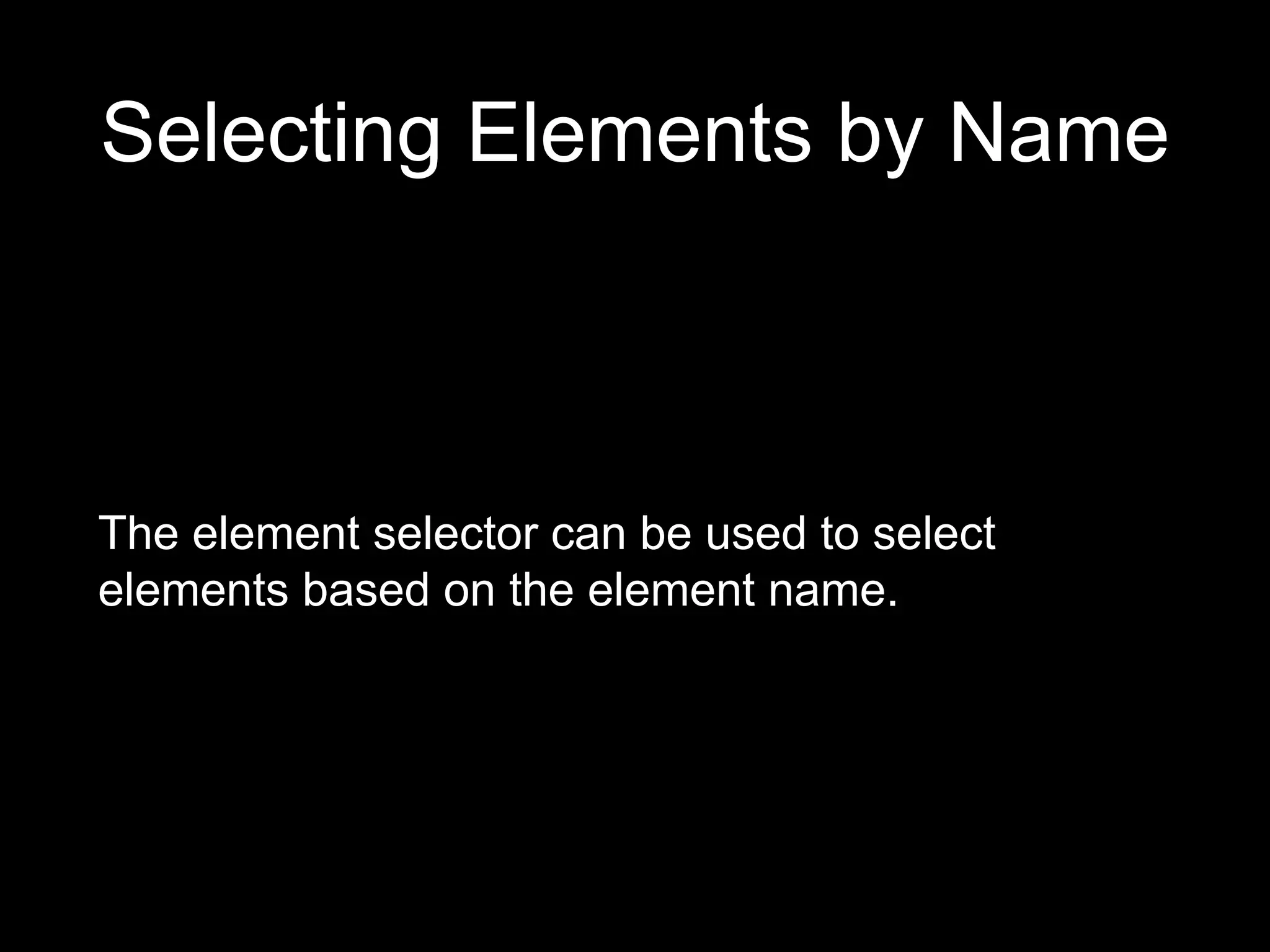 Selecting Elements by Name
The element selector can be used to select
elements based on the element name.
 