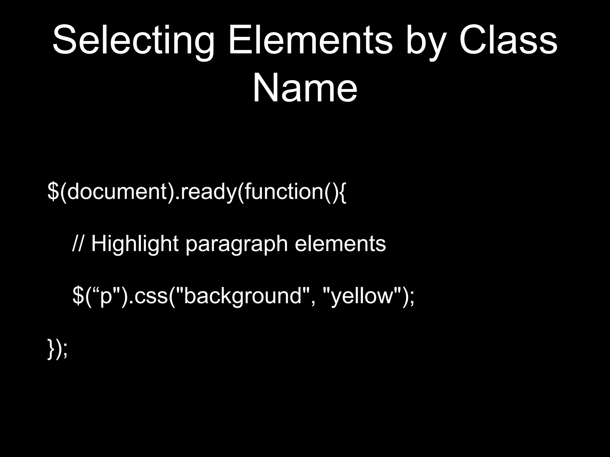 Selecting Elements by Class
Name
$(document).ready(function(){
// Highlight paragraph elements
$(“p").css("background", "yellow");
});
 