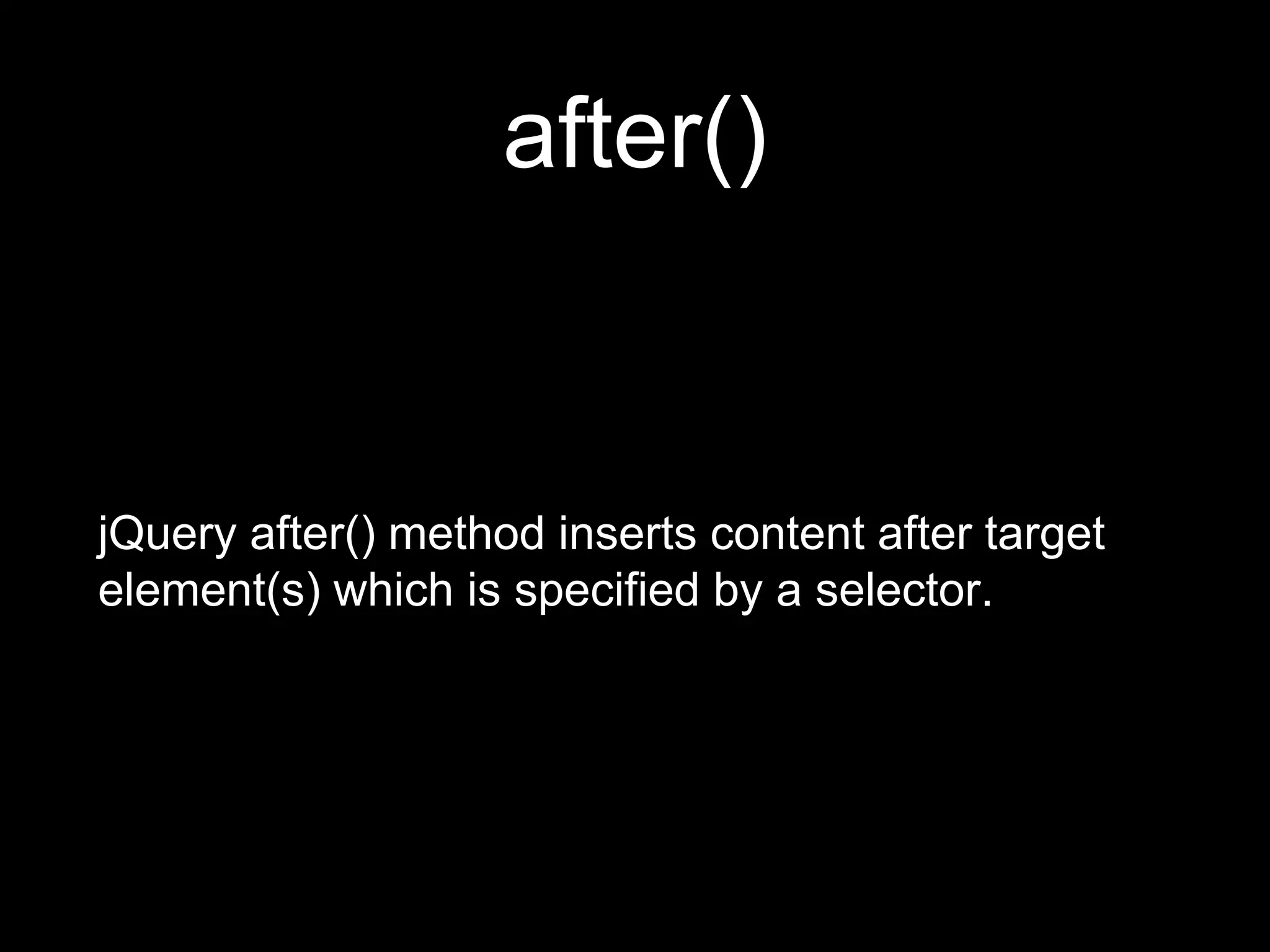 after()
jQuery after() method inserts content after target
element(s) which is specified by a selector.
 