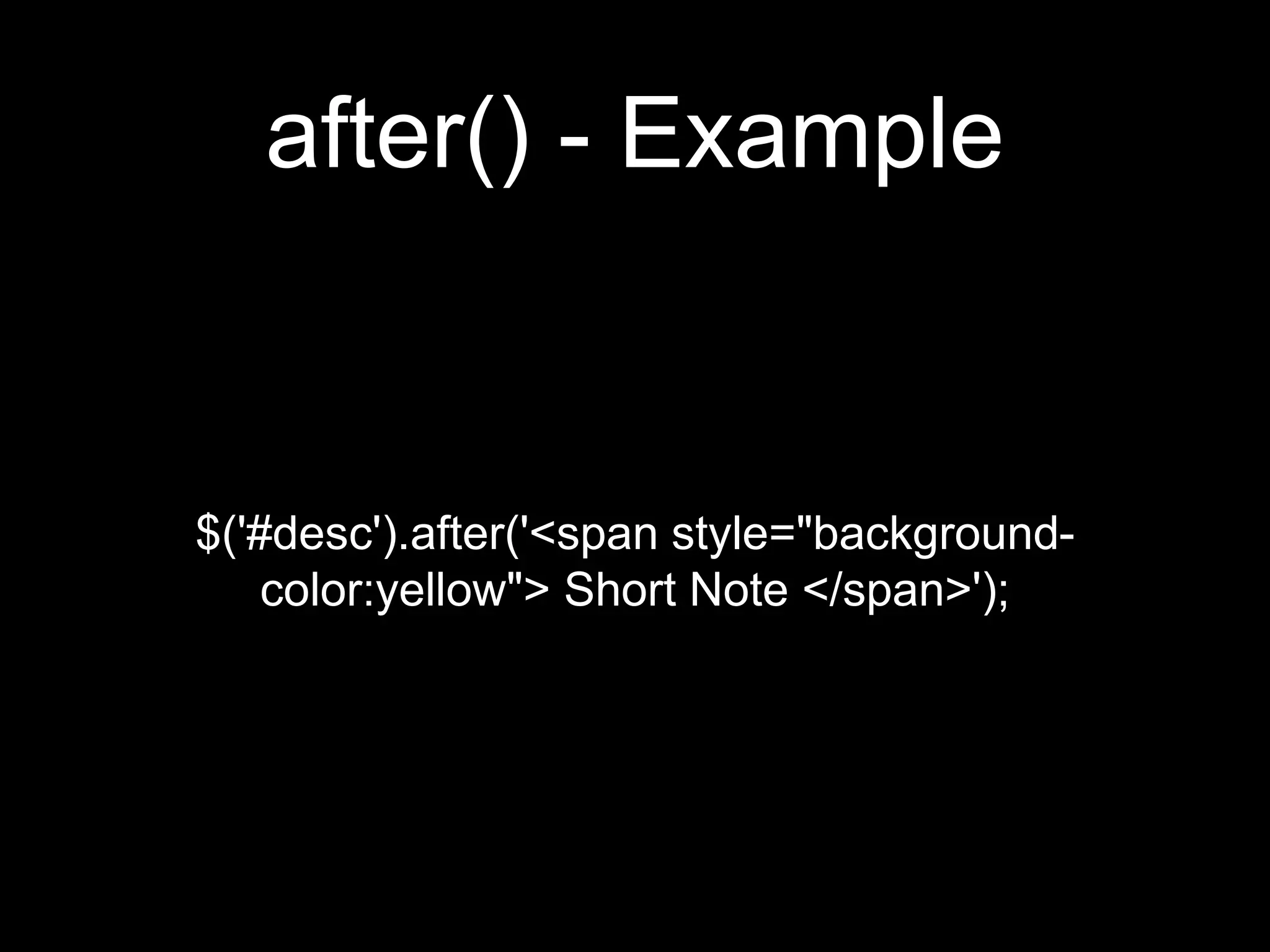 after() - Example
$('#desc').after('<span style="background-
color:yellow"> Short Note </span>');
 