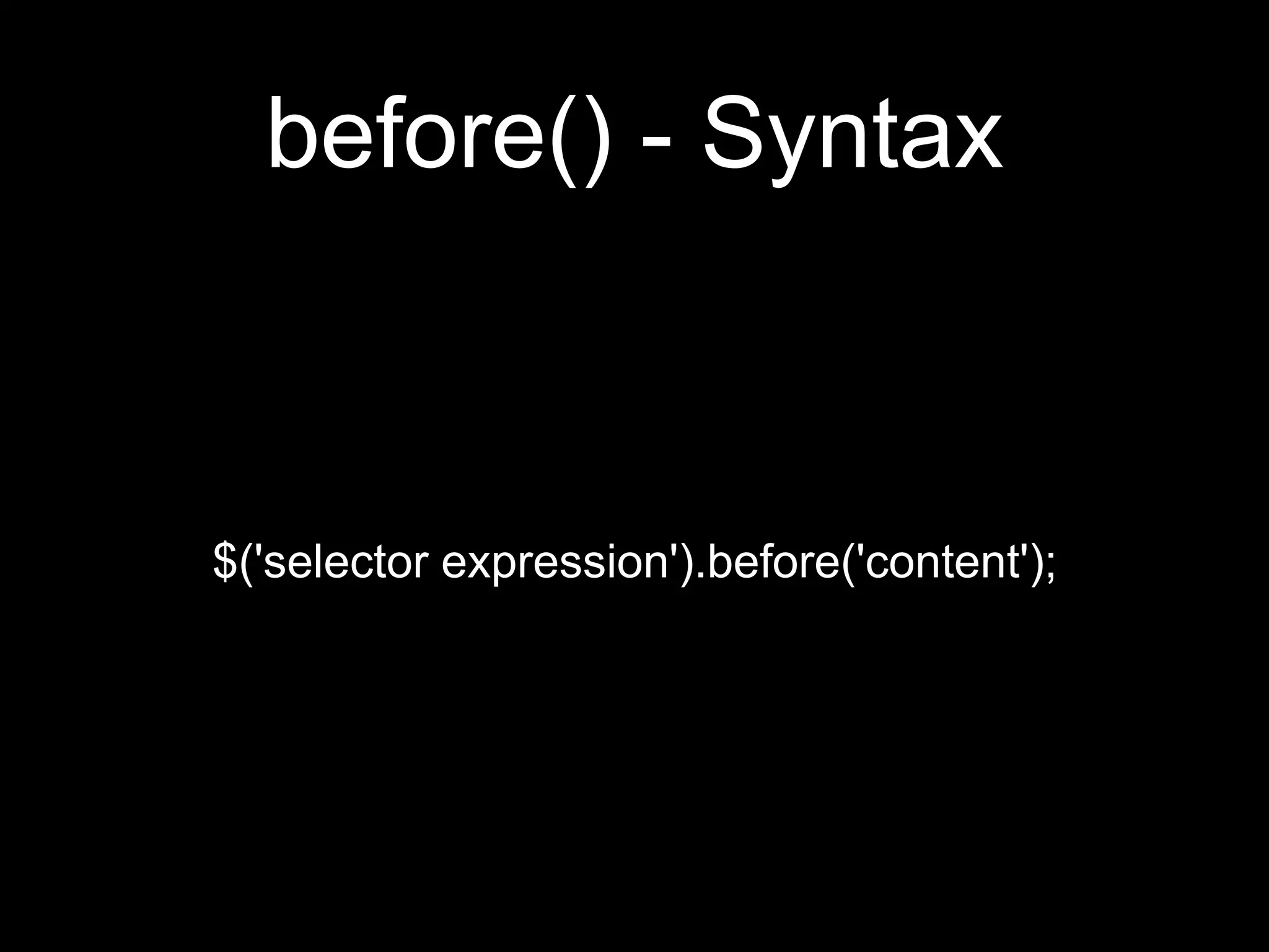 before() - Syntax
$('selector expression').before('content');
 