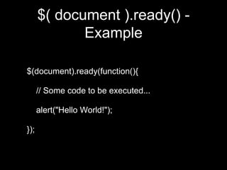 $( document ).ready() -
Example
$(document).ready(function(){
// Some code to be executed...
alert("Hello World!");
});
 