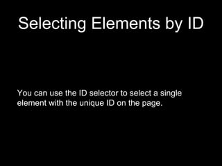 Selecting Elements by ID
You can use the ID selector to select a single
element with the unique ID on the page.
 