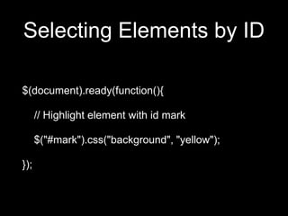 Selecting Elements by ID
$(document).ready(function(){
// Highlight element with id mark
$("#mark").css("background", "yellow");
});
 