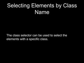 Selecting Elements by Class
Name
The class selector can be used to select the
elements with a specific class.
 