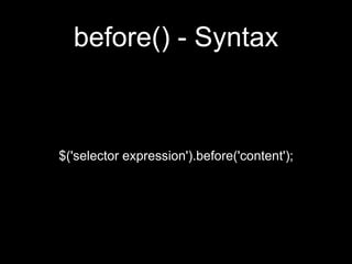 before() - Syntax
$('selector expression').before('content');
 