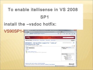 To enable itellisense in VS 2008
SP1
install the –vsdoc hotfix:
VS90SP1-KB958502-x86.exe
 