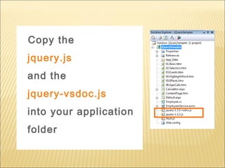 Copy the
jquery.js
and the
jquery-vsdoc.js
into your application
folder
 
